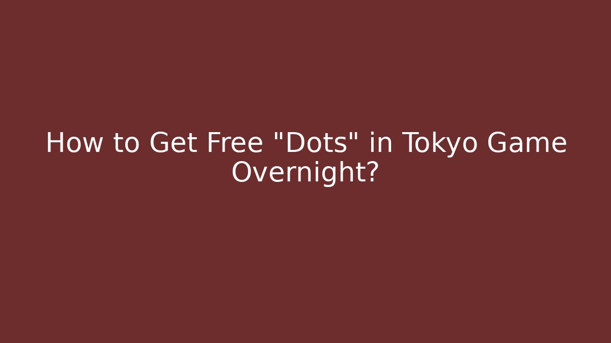 How to Get Free "Dots" in Tokyo Game Overnight?