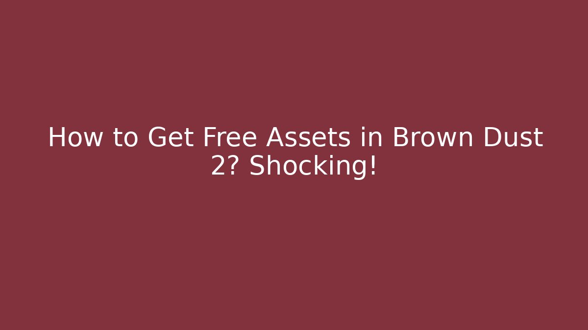 How to Get Free Assets in Brown Dust 2? Shocking!