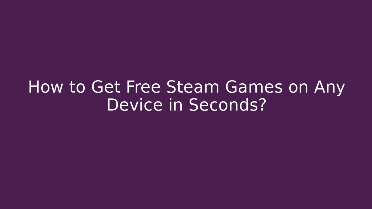 How to Get Free Steam Games on Any Device in Seconds?