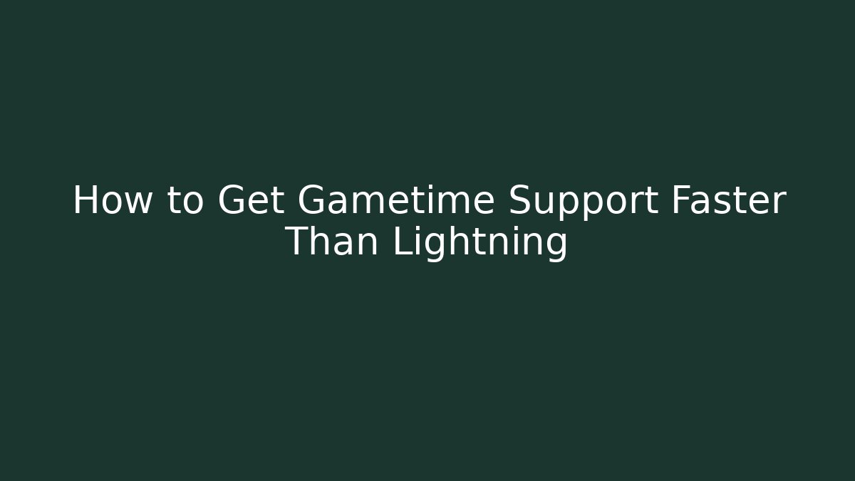 How to Get Gametime Support Faster Than Lightning
