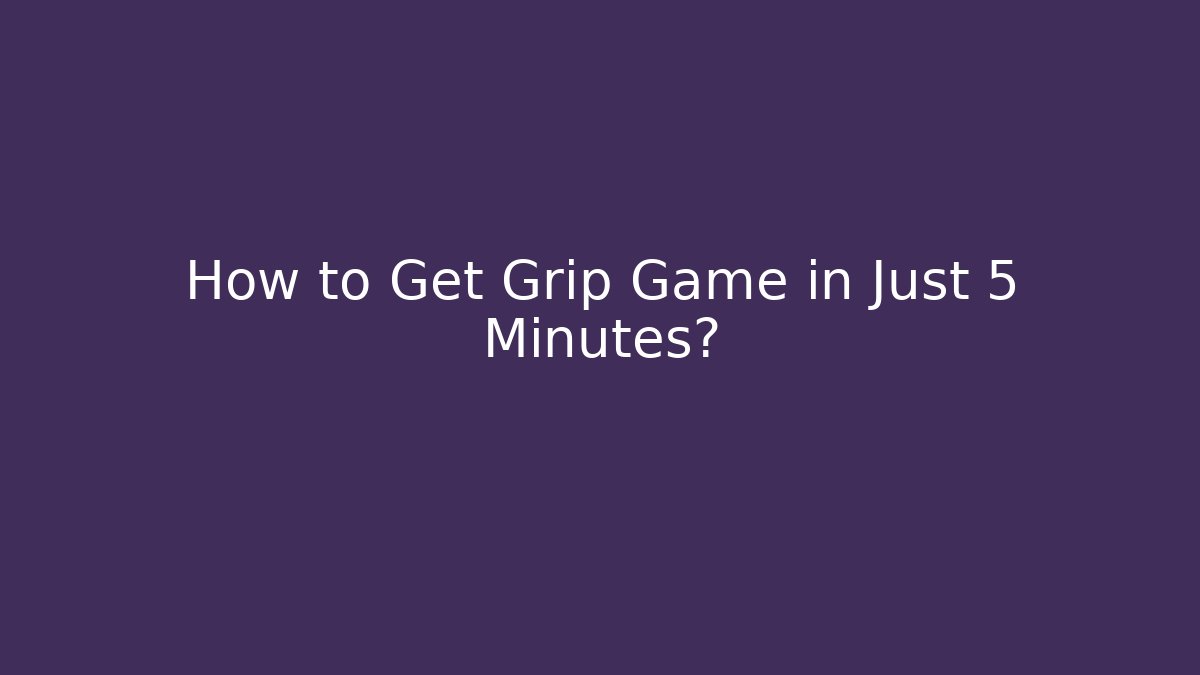 How to Get Grip Game in Just 5 Minutes?