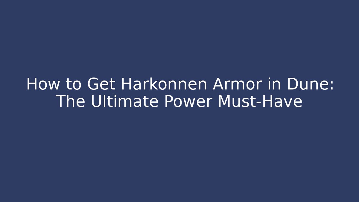How to Get Harkonnen Armor in Dune: The Ultimate Power Must-Have