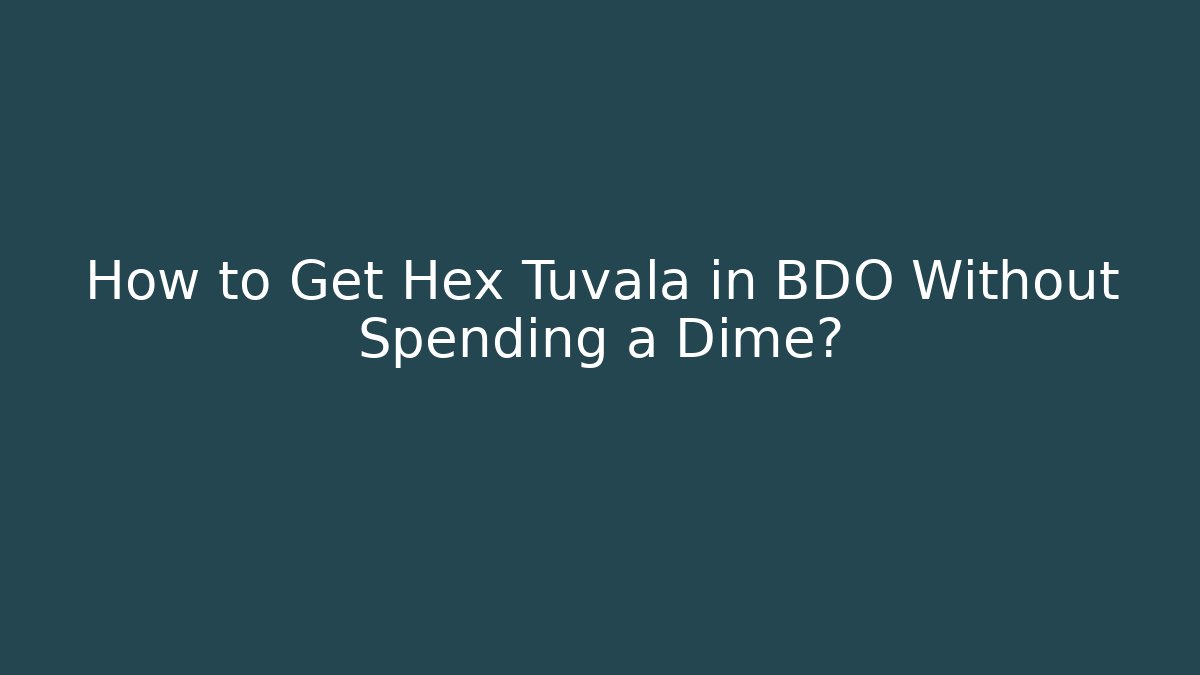 How to Get Hex Tuvala in BDO Without Spending a Dime?