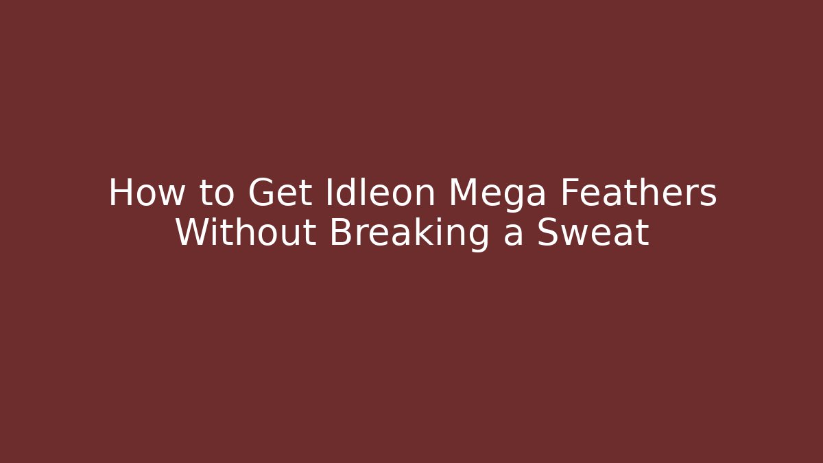 How to Get Idleon Mega Feathers Without Breaking a Sweat