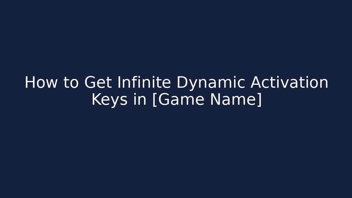 How to Get Infinite Dynamic Activation Keys in [Game Name]
