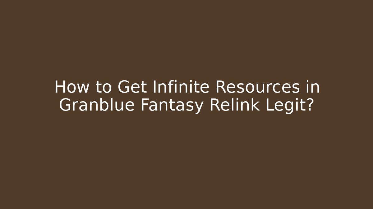 How to Get Infinite Resources in Granblue Fantasy Relink Legit?