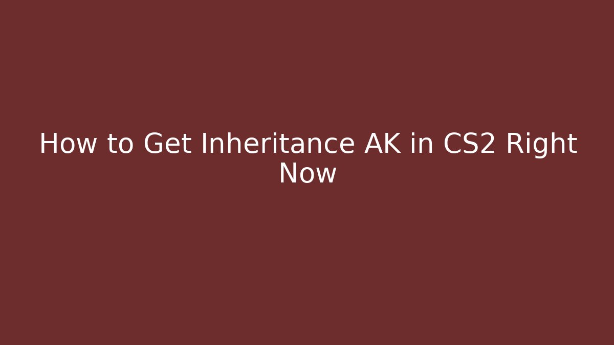How to Get Inheritance AK in CS2 Right Now