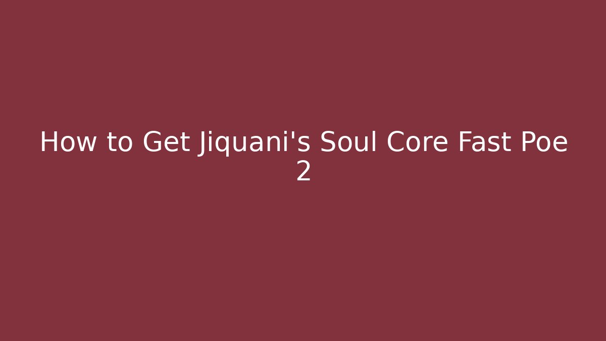 How to Get Jiquani's Soul Core Fast Poe 2