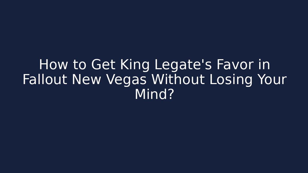 How to Get King Legate's Favor in Fallout New Vegas Without Losing Your Mind?