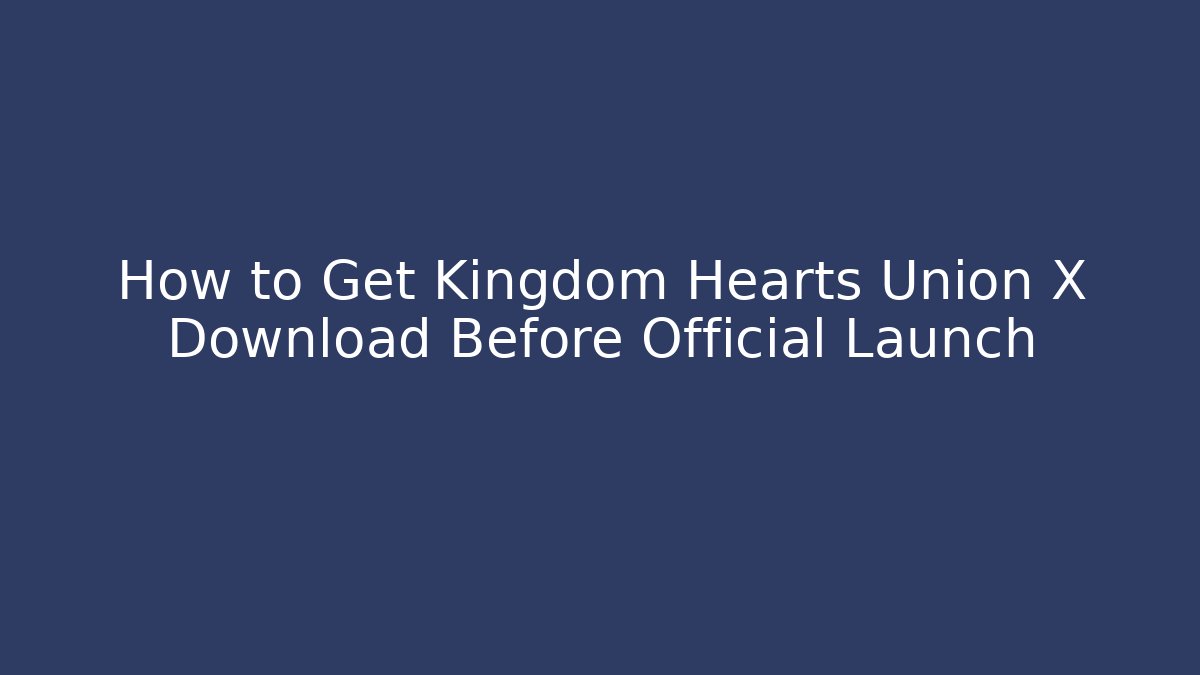 How to Get Kingdom Hearts Union X Download Before Official Launch