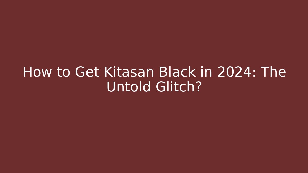 How to Get Kitasan Black in 2024: The Untold Glitch?