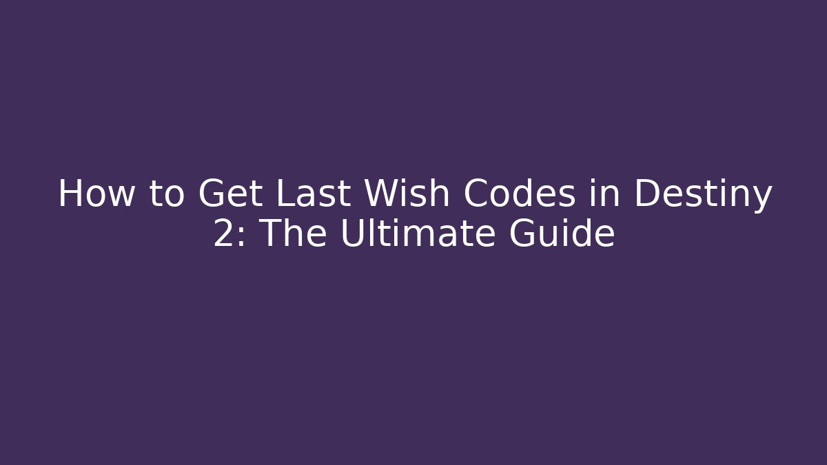 How to Get Last Wish Codes in Destiny 2: The Ultimate Guide