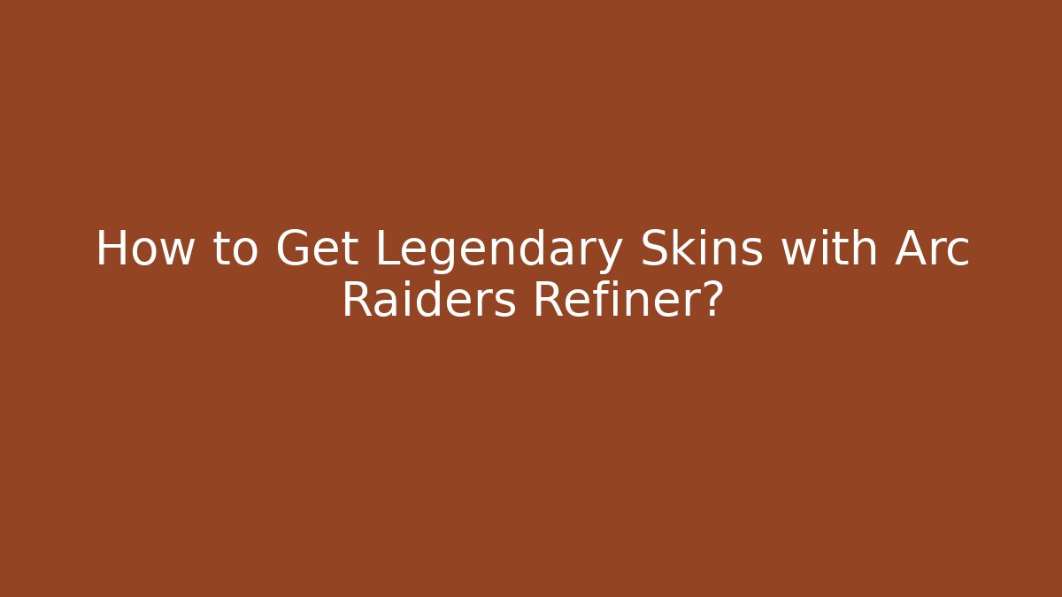How to Get Legendary Skins with Arc Raiders Refiner? - Critter Realm