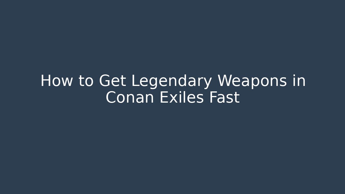 How to Get Legendary Weapons in Conan Exiles Fast