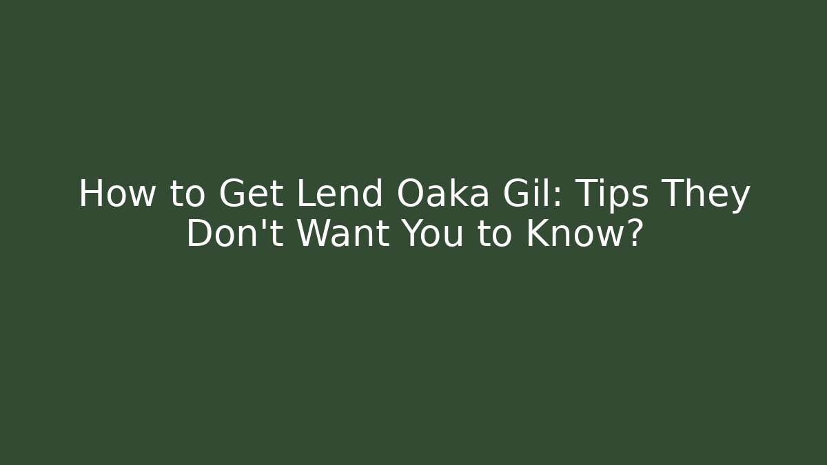 How to Get Lend Oaka Gil: Tips They Don’t Want You to Know?
