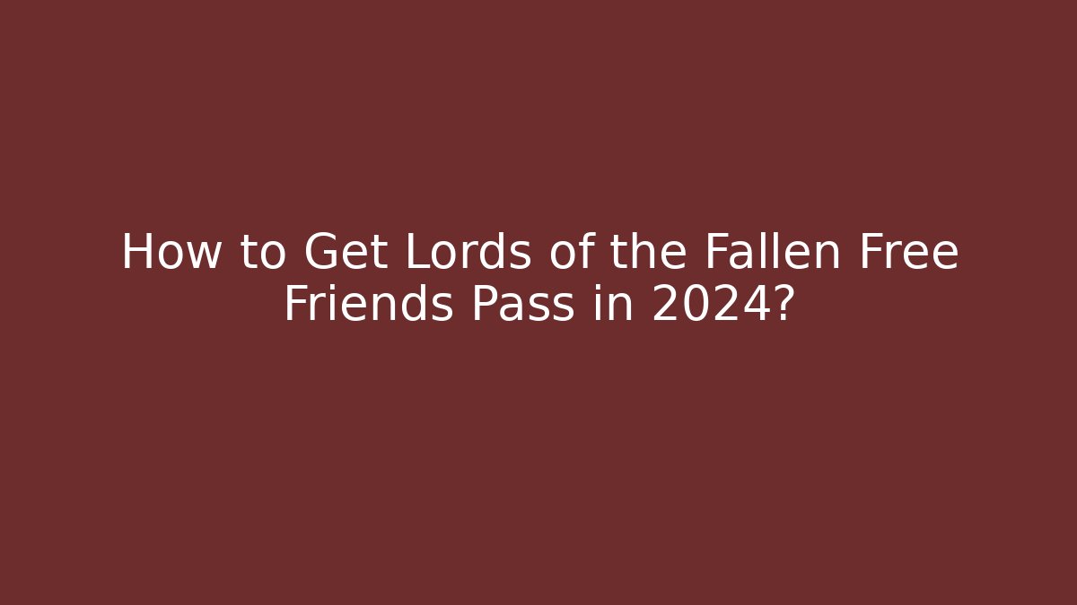 How to Get Lords of the Fallen Free Friends Pass in 2024?
