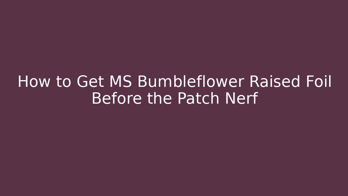 How to Get MS Bumbleflower Raised Foil Before the Patch Nerf - Critter Realm