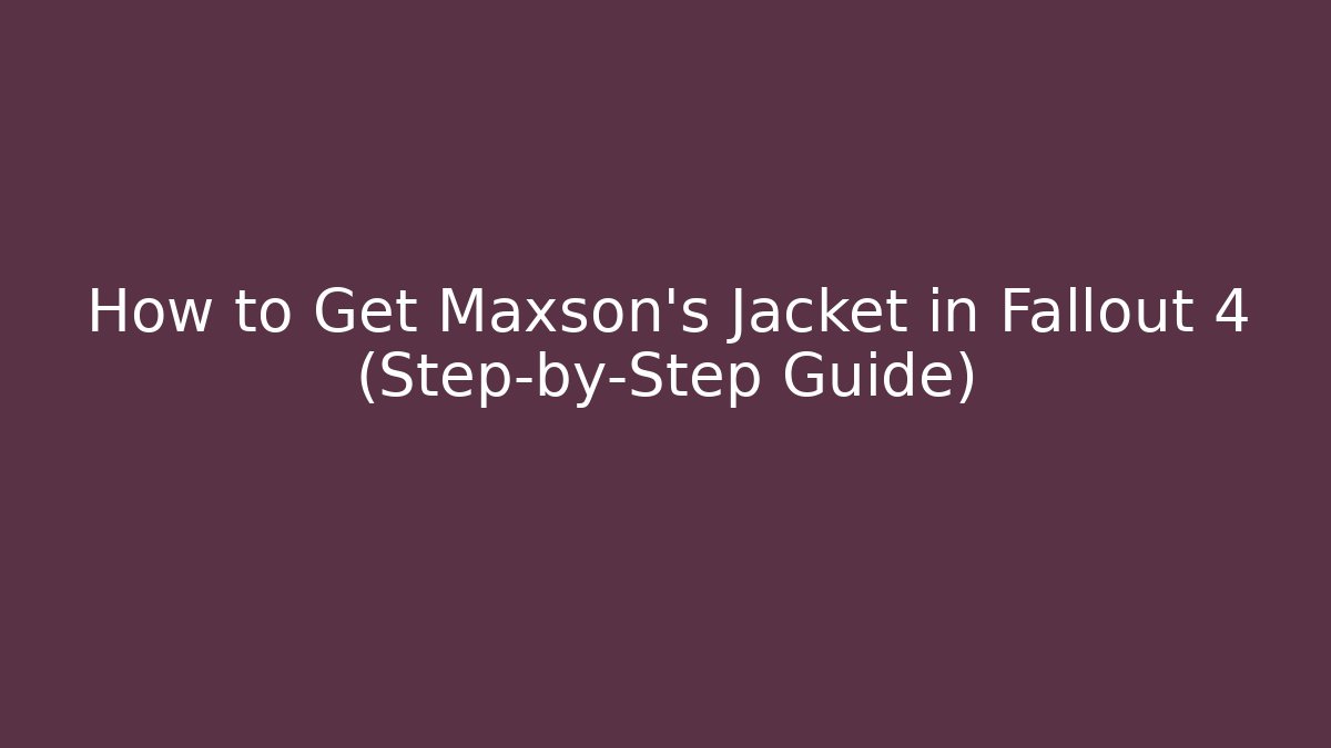 How to Get Maxson's Jacket in Fallout 4 (Step-by-Step Guide)