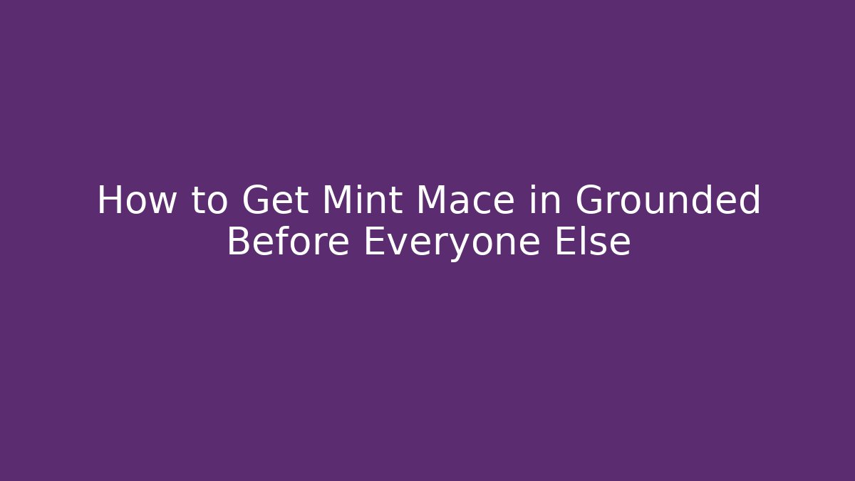 How to Get Mint Mace in Grounded Before Everyone Else