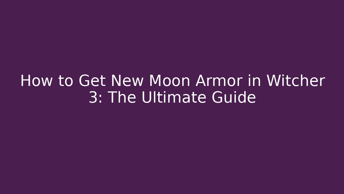 How to Get New Moon Armor in Witcher 3: The Ultimate Guide - Critter Realm