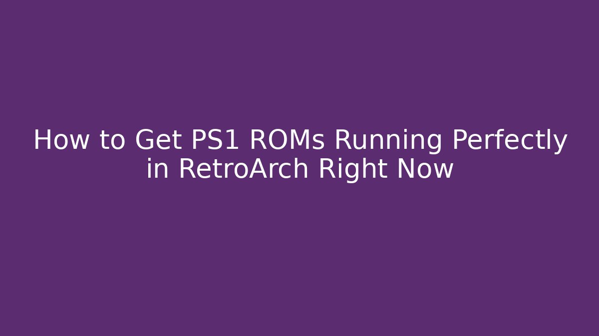 How to Get PS1 ROMs Running Perfectly in RetroArch Right Now