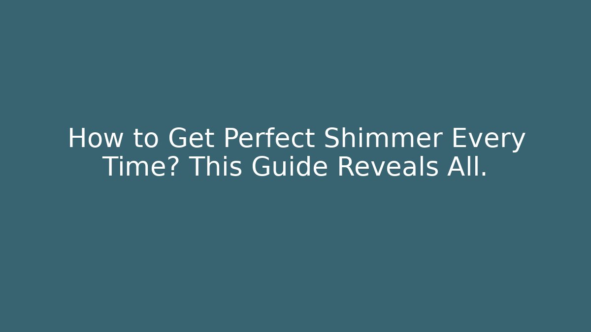 How to Get Perfect Shimmer Every Time? This Guide Reveals All.