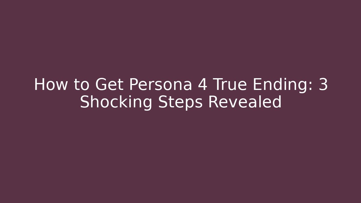 How to Get Persona 4 True Ending: 3 Shocking Steps Revealed