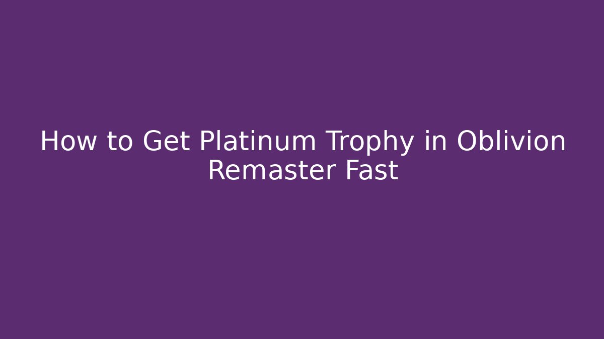 How to Get Platinum Trophy in Oblivion Remaster Fast