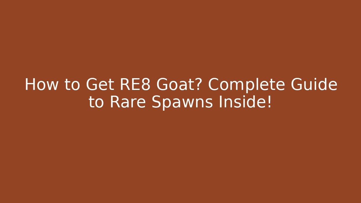 How to Get RE8 Goat? Complete Guide to Rare Spawns Inside!