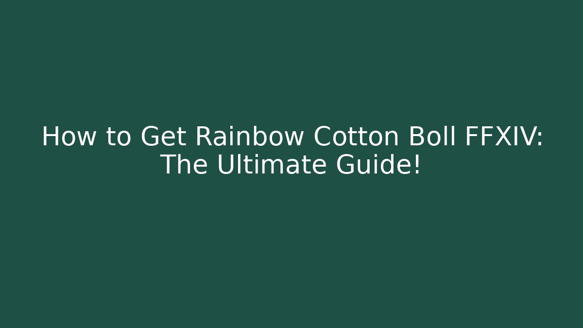 How to Get Rainbow Cotton Boll FFXIV: The Ultimate Guide!