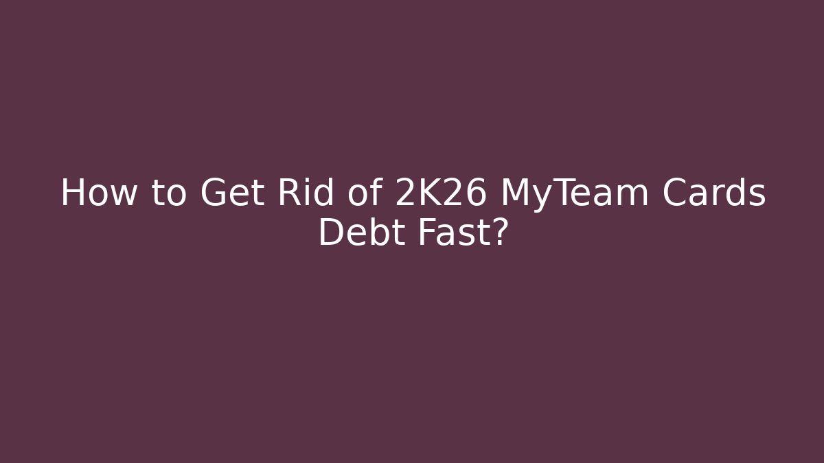 How to Get Rid of 2K26 MyTeam Cards Debt Fast?