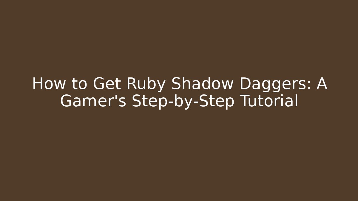 How to Get Ruby Shadow Daggers: A Gamer's Step-by-Step Tutorial