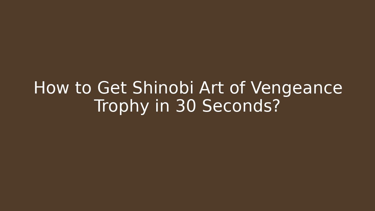 How to Get Shinobi Art of Vengeance Trophy in 30 Seconds?