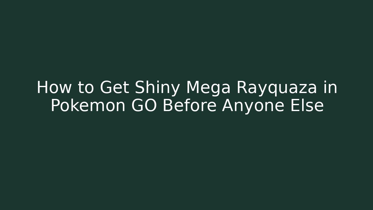 How to Get Shiny Mega Rayquaza in Pokémon GO Before Anyone Else - Critter Realm