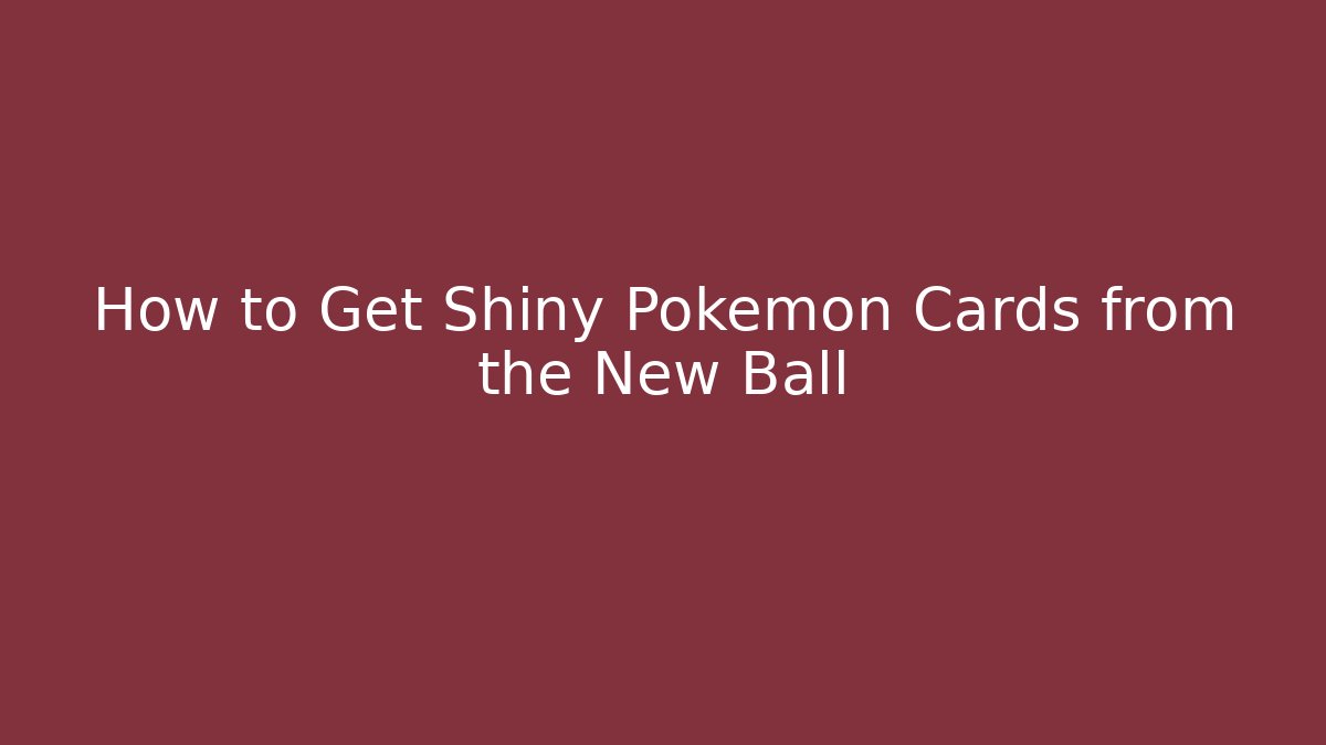 How to Get Shiny Pokémon Cards from the New Ball