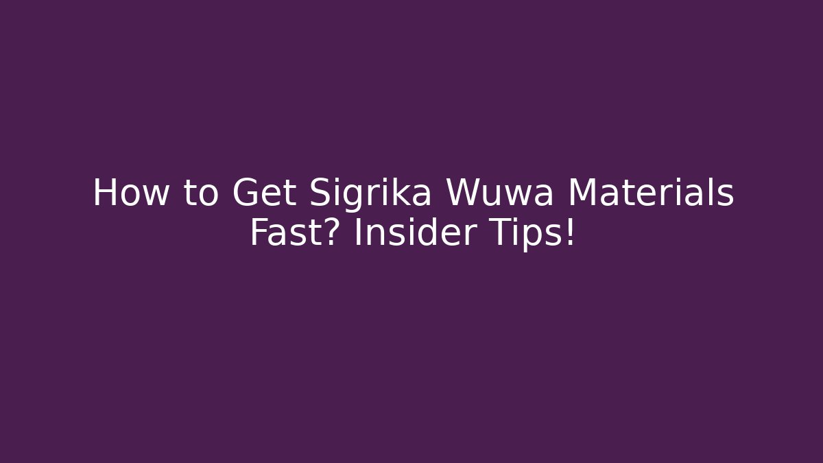 How to Get Sigrika Wuwa Materials Fast? Insider Tips!