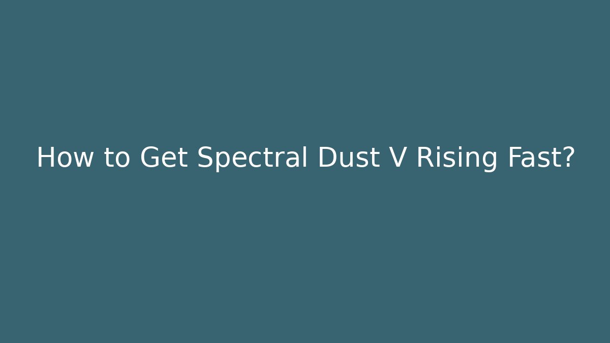 How to Get Spectral Dust V Rising Fast?