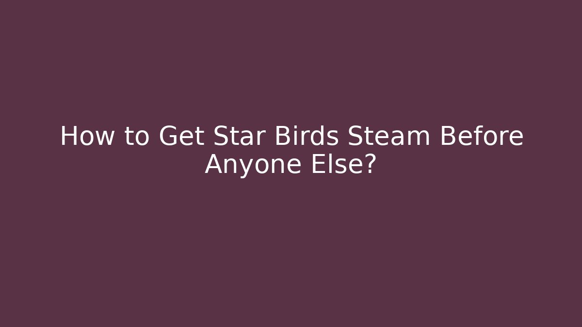 How to Get Star Birds Steam Before Anyone Else?