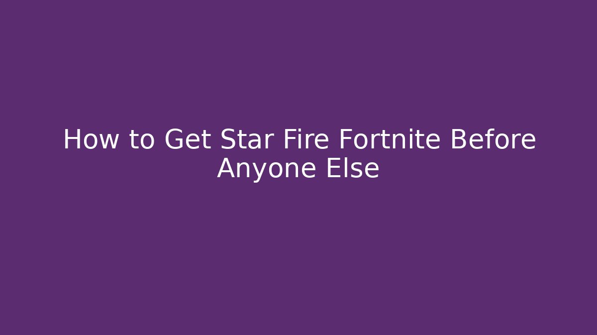 How to Get Star Fire Fortnite Before Anyone Else