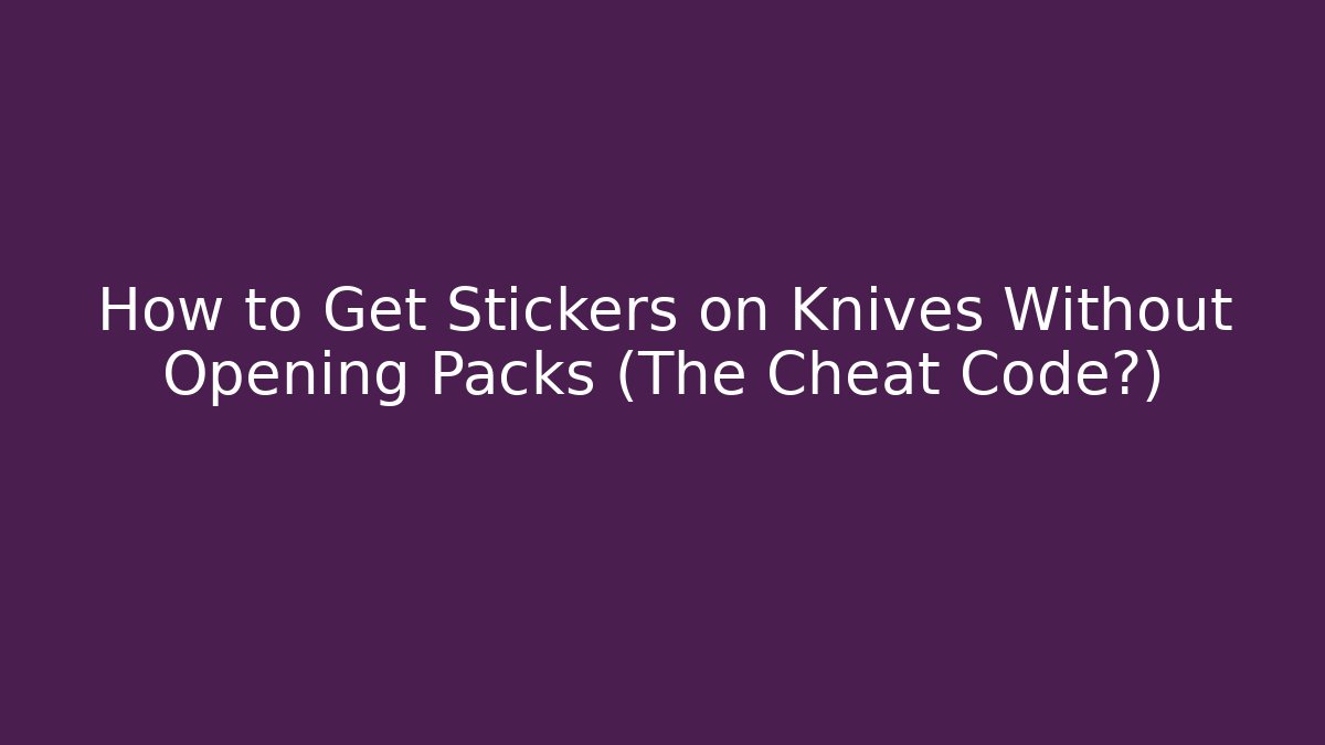 How to Get Stickers on Knives Without Opening Packs (The Cheat Code?)