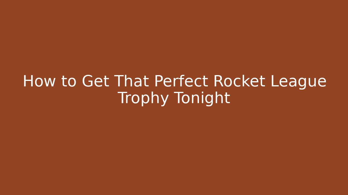 How to Get That Perfect Rocket League Trophy Tonight - Critter Realm