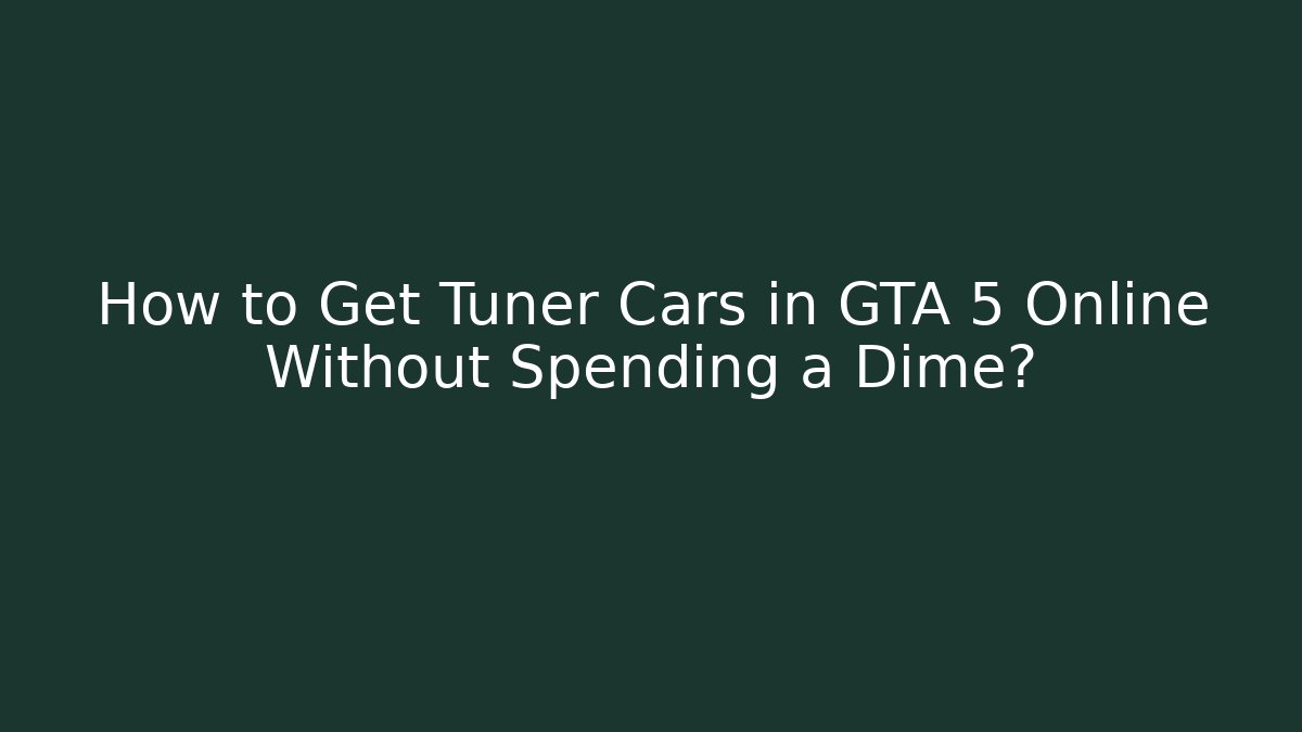 How to Get Tuner Cars in GTA 5 Online Without Spending a Dime?