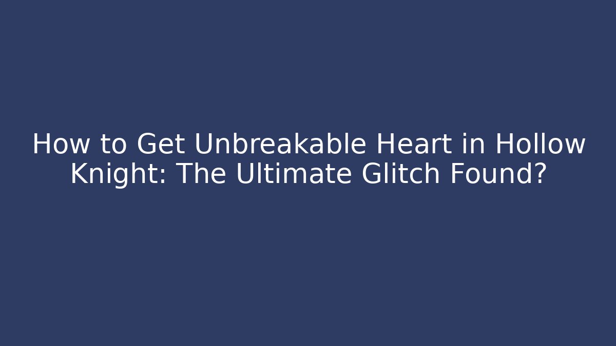 How to Get Unbreakable Heart in Hollow Knight: The Ultimate Glitch Found?