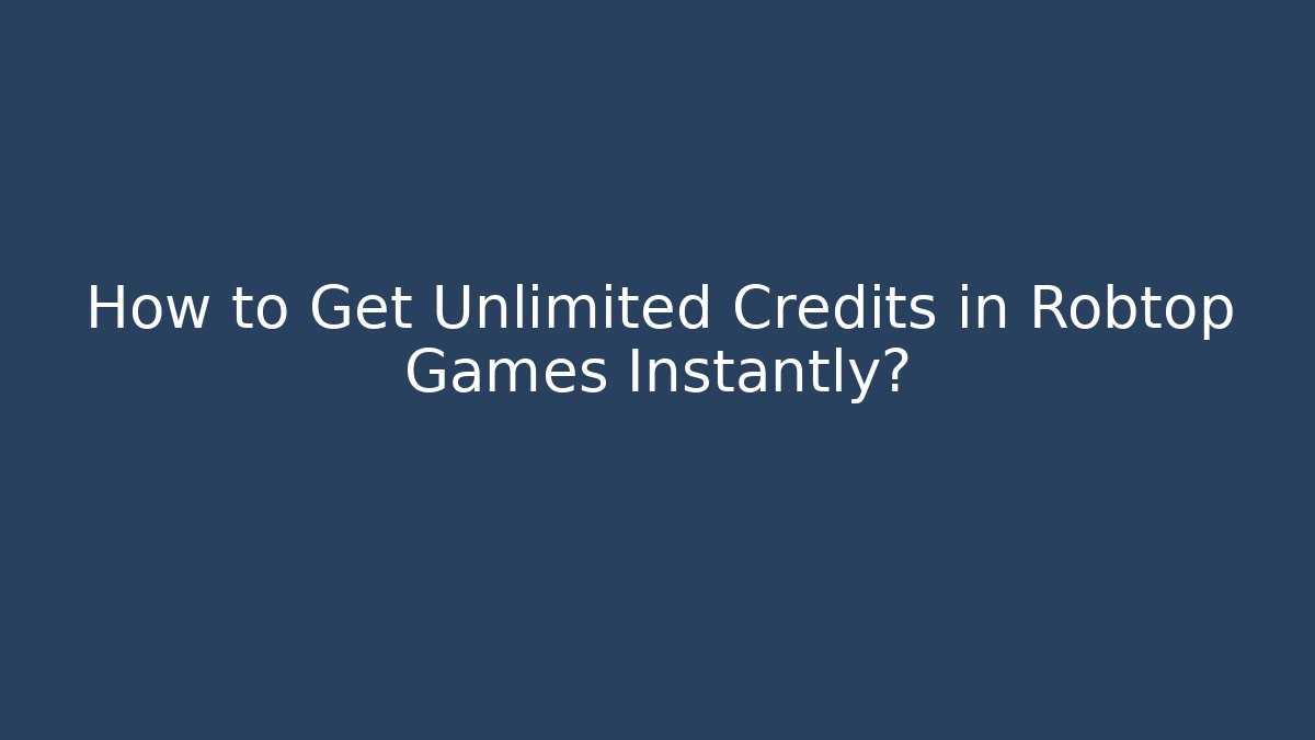 How to Get Unlimited Credits in Robtop Games Instantly?