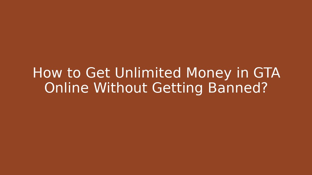 How to Get Unlimited Money in GTA Online Without Getting Banned?