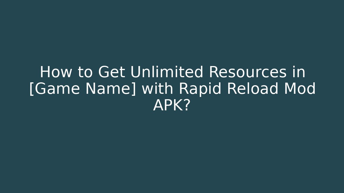How to Get Unlimited Resources in [Game Name] with Rapid Reload Mod APK?