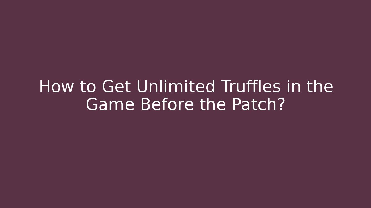 How to Get Unlimited Truffles in the Game Before the Patch?