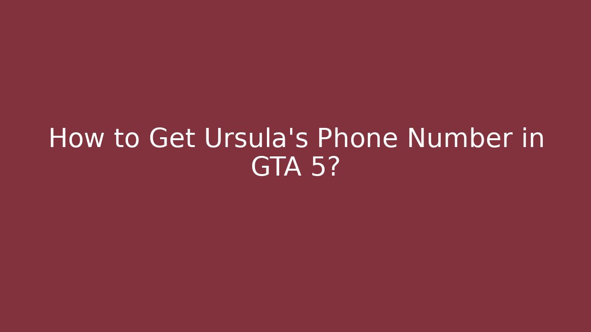 How to Get Ursula's Phone Number in GTA 5?