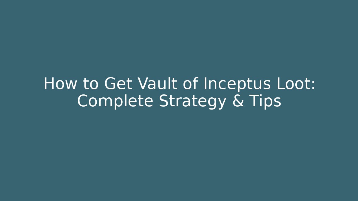 How to Get Vault of Inceptus Loot: Complete Strategy & Tips
