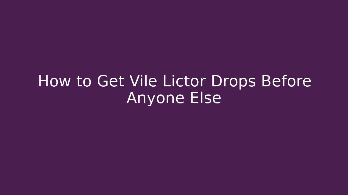 How to Get Vile Lictor Drops Before Anyone Else